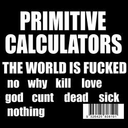 Primitive Calculators The World Is Fucked