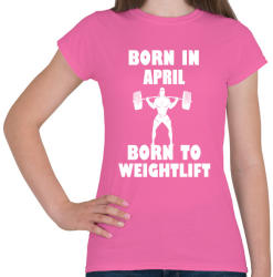 printfashion Áprilisban születve - súlyemelésre születve - Női póló - Rózsaszín (1295732)