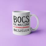  Bocs de ma csak a pitbullommal beszélek bögre (bocs_de_ma_csak_a_pitbullommal_beszelek_bogre)
