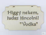  Higgy nekem, tudsz táncolni! Vodka" tábla 20cm (KB-6052)