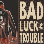 Bad Luck & Trouble Bad Luck & Trouble - facethemusic - 11 790 Ft