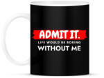 printfashion Admit it. Life would be boring without me - Vicces ajándék ötlet - Bögre - Fekete (12015647)