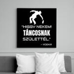printfashion TÁNCOSNAK SZÜLETTÉL - VODKA - Vászonkép - Fekete (11507456)