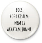 printfashion Bocs hogy késtem nem is akartam jönni - Kitűző, hűtőmágnes - Fehér (13712504)