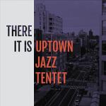 Uptown Jazz Tentet There It is