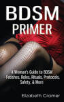 CreateSpace Independent Publishing Platform BDSM Primer - A Woman's Guide to BDSM - Fetishes, Roles, Rituals, Protocols, Safety, & More | Elizabeth Cramer
