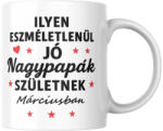 Ilyen eszméletlenül jó nagypapák születnek márciusban bögre (ilyen_nagypapak_szuletnek_marciusban_bogre)