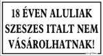 18 éven aluliak szeszes italt nem vásárolhatnak! tábla matrica