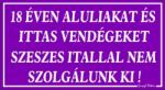  18 éven aluliakat és ittas vendégeket szeszes itallal nem szolgálunk ki! tábla matrica