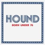 HOUND Born Under 76