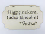  Higgy nekem, tudsz táncolni! Vodka" tábla 20cm